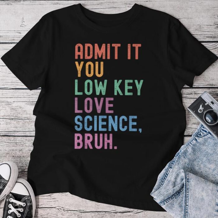 Admit It You Low Key Love Science Bruh Scientist Teacher Unisex T-shirt