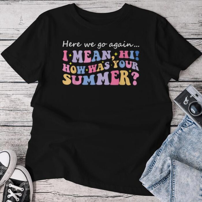 Here We Go Again I Mean Hi How Was Your Summer Teacher Unisex T-shirt