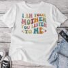 I Am Your Mother You Listen To Me Mother's Day Mom Unisex T-shirt