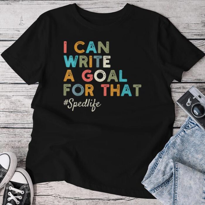 I Can Write A Goal For That Special Education Sped Teacher Unisex T-shirt