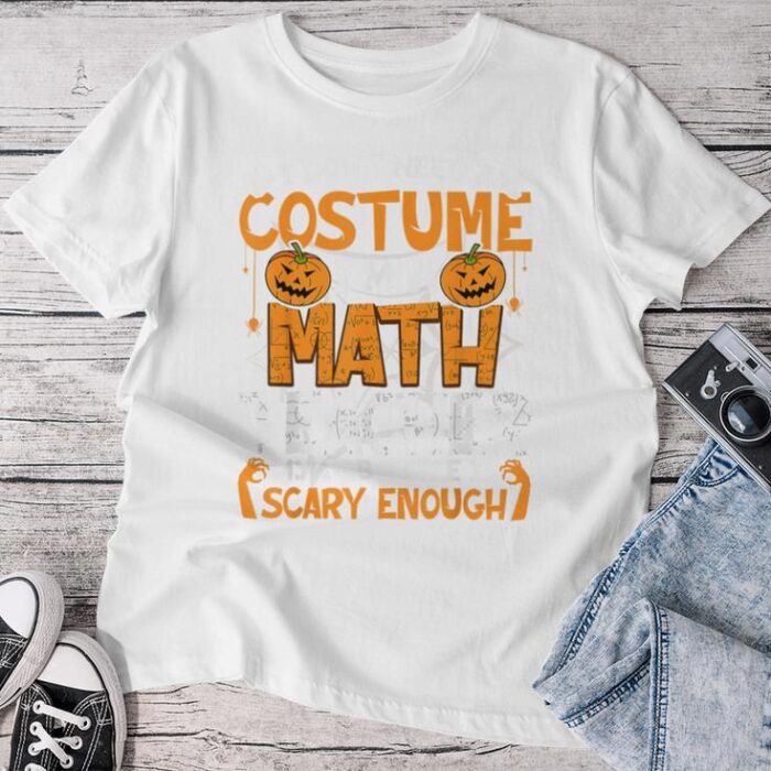 I Don't Need A Costume I'm Math Teacher Costume Halloween Unisex T-shirt