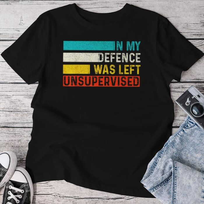 In My Defense I Was Left Unsupervised Sarcastic Saying Unisex T-shirt