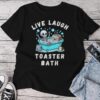 Live Laugh Toaster Bath Sarcastic Unhinged Meme Saying Unisex T-shirt