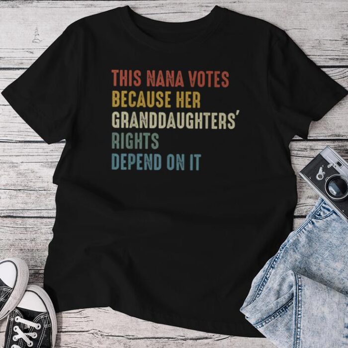 This Nana Votes Because Granddaughters Rights Depend On It Unisex T-shirt